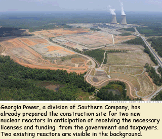 Georgia Power, a division of Southern Company, has  already prepared the construction site for two new  nuclear reactors in anticipation of receiving the necessary  licenses and funding  from the government and taxpayers.  Two existing reactors are visible in the background.